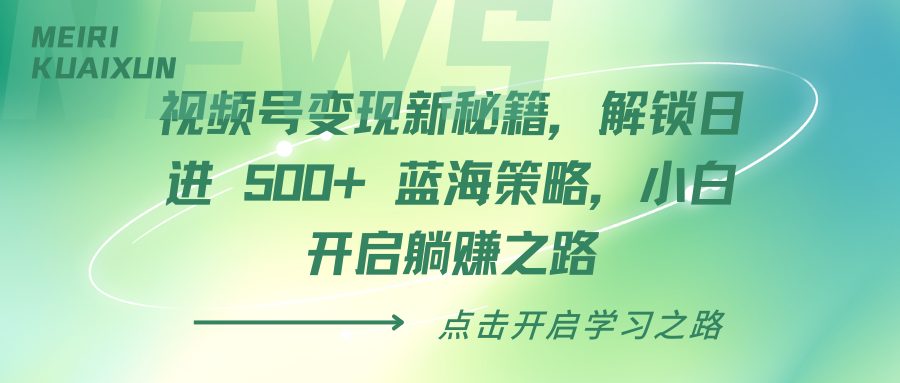 视频号变现新秘籍，解锁日进 500+ 蓝海策略，小白开启躺赚之路副业工作-副业资源站-副业项目-创业项目-搞钱项目个人副业工作资源分享