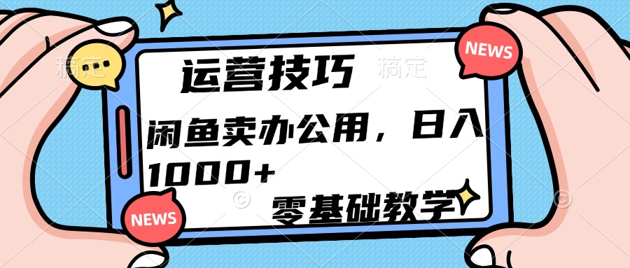运营技巧！闲鱼卖办公用品日入1000+副业工作-副业资源站-副业项目-创业项目-搞钱项目个人副业工作资源分享