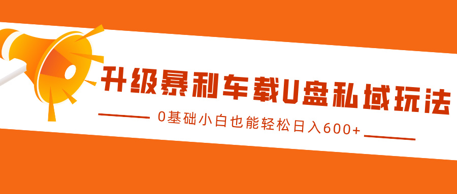 升级暴利车载U盘私域玩法，0基础小白也能轻松日入600+副业工作-副业资源站-副业项目-创业项目-搞钱项目个人副业工作资源分享
