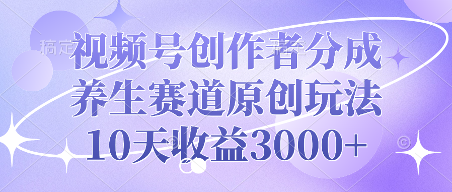 视频号创作者分成，养生赛道原创玩法，10天收益3000+副业工作-副业资源站-副业项目-创业项目-搞钱项目个人副业工作资源分享