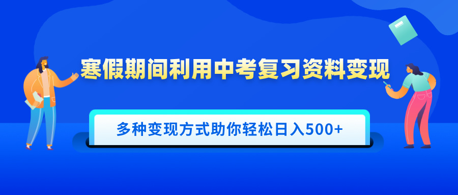 寒假期间利用中考复习资料变现，一部手机即可操作，多种变现方式助你轻松日入500+副业工作-副业资源站-副业项目-创业项目-搞钱项目个人副业工作资源分享