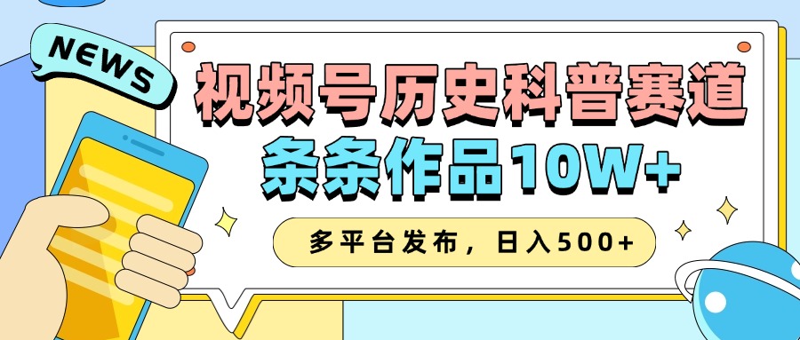 2025视频号历史科普赛道，AI一键生成，条条作品10W+，多平台发布，收益翻倍副业工作-副业资源站-副业项目-创业项目-搞钱项目个人副业工作资源分享