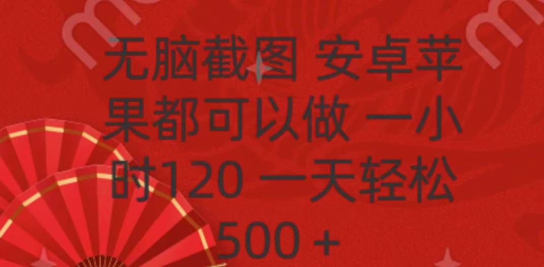 无脑截图，安卓苹果都可以做，一小时120，一天轻松500+副业工作-副业资源站-副业项目-创业项目-搞钱项目个人副业工作资源分享