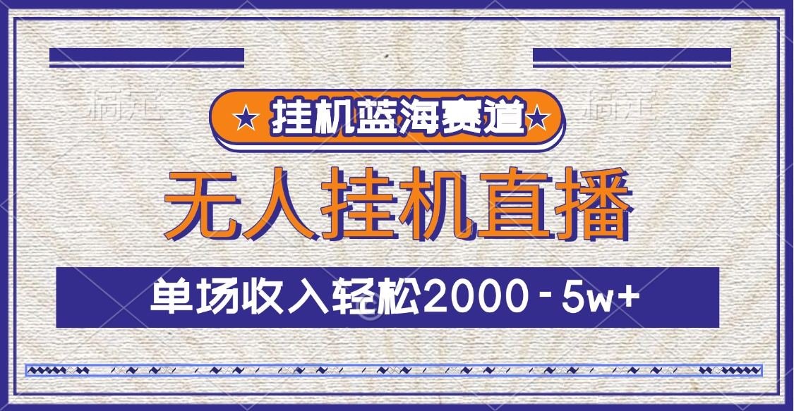 挂机蓝海赛道，无人挂机直播，单场收入轻松2000-5w+副业工作-副业资源站-副业项目-创业项目-搞钱项目个人副业工作资源分享