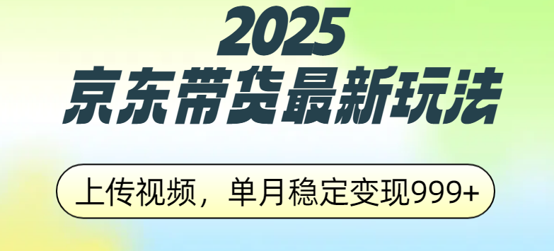 2025京东带货最新玩法，上传视频，单月稳定变现999+副业工作-副业资源站-副业项目-创业项目-搞钱项目个人副业工作资源分享