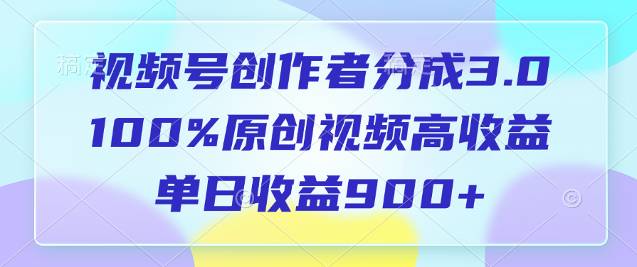 视频号创作者分成3.0，100%原创视频高收益，单日收益900+副业工作-副业资源站-副业项目-创业项目-搞钱项目个人副业工作资源分享