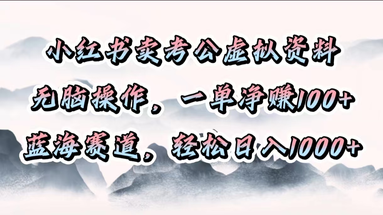 小红书卖考公虚拟资料，无脑操作，一单净赚100+，蓝海赛道，轻松日入1000+副业工作-副业资源站-副业项目-创业项目-搞钱项目个人副业工作资源分享