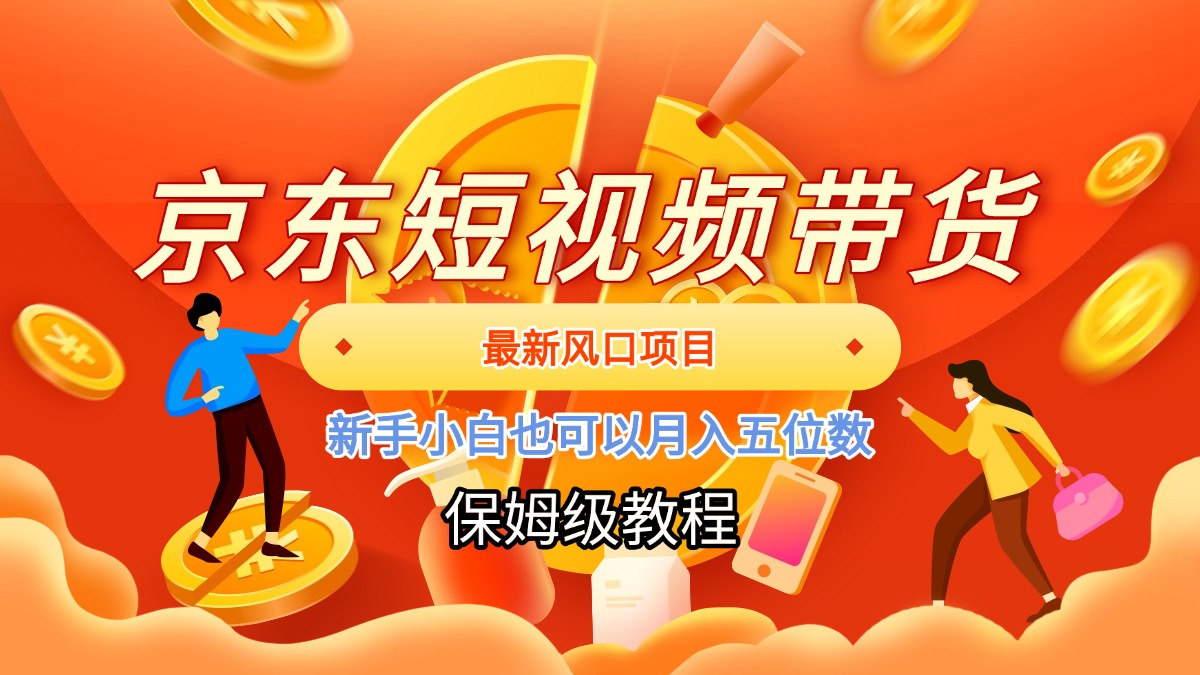 京东短视频带货，最新风口项目，新手小白也可以月入五位数副业工作-副业资源站-副业项目-创业项目-搞钱项目个人副业工作资源分享