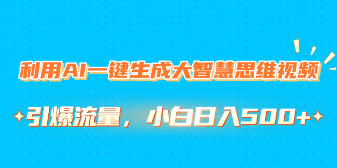 利用AI一键生成大智慧思维视频，引爆流量，小白日入500+副业工作-副业资源站-副业项目-创业项目-搞钱项目个人副业工作资源分享