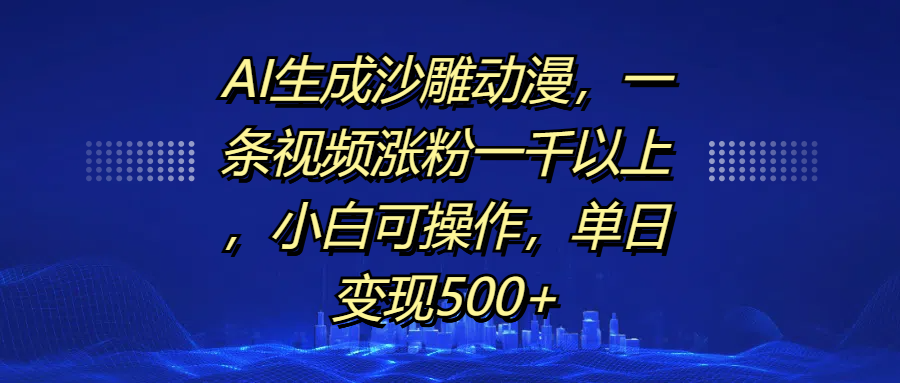 AI生成沙雕动漫，一条视频涨粉一千以上，单日变现500+，小白可操作副业工作-副业资源站-副业项目-创业项目-搞钱项目个人副业工作资源分享