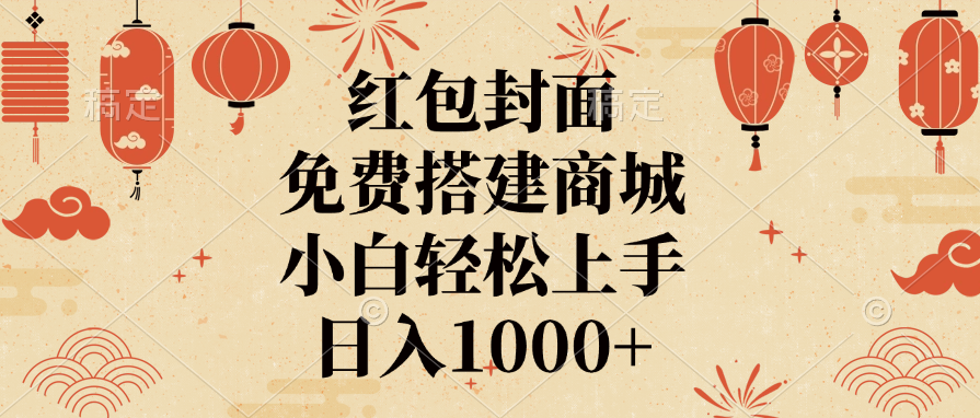 红包封面，免费搭建商城，日入1000+小白轻松上手，副业工作-副业资源站-副业项目-创业项目-搞钱项目个人副业工作资源分享