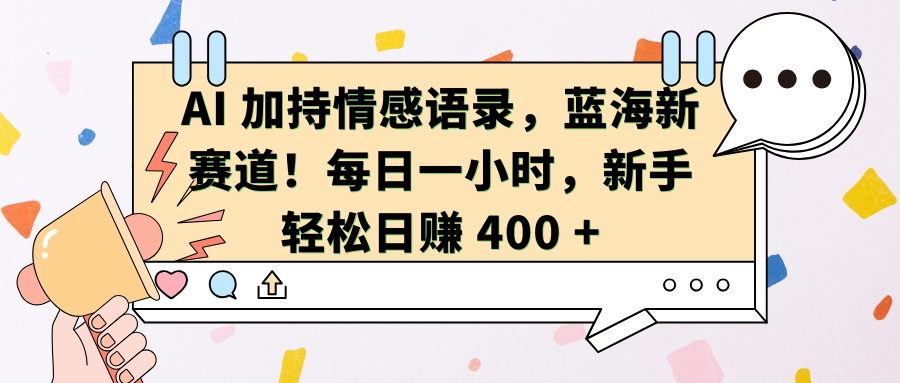 AI加持情感语录，蓝海新赛道！每日一小时，新手轻松日赚 400 +副业工作-副业资源站-副业项目-创业项目-搞钱项目个人副业工作资源分享