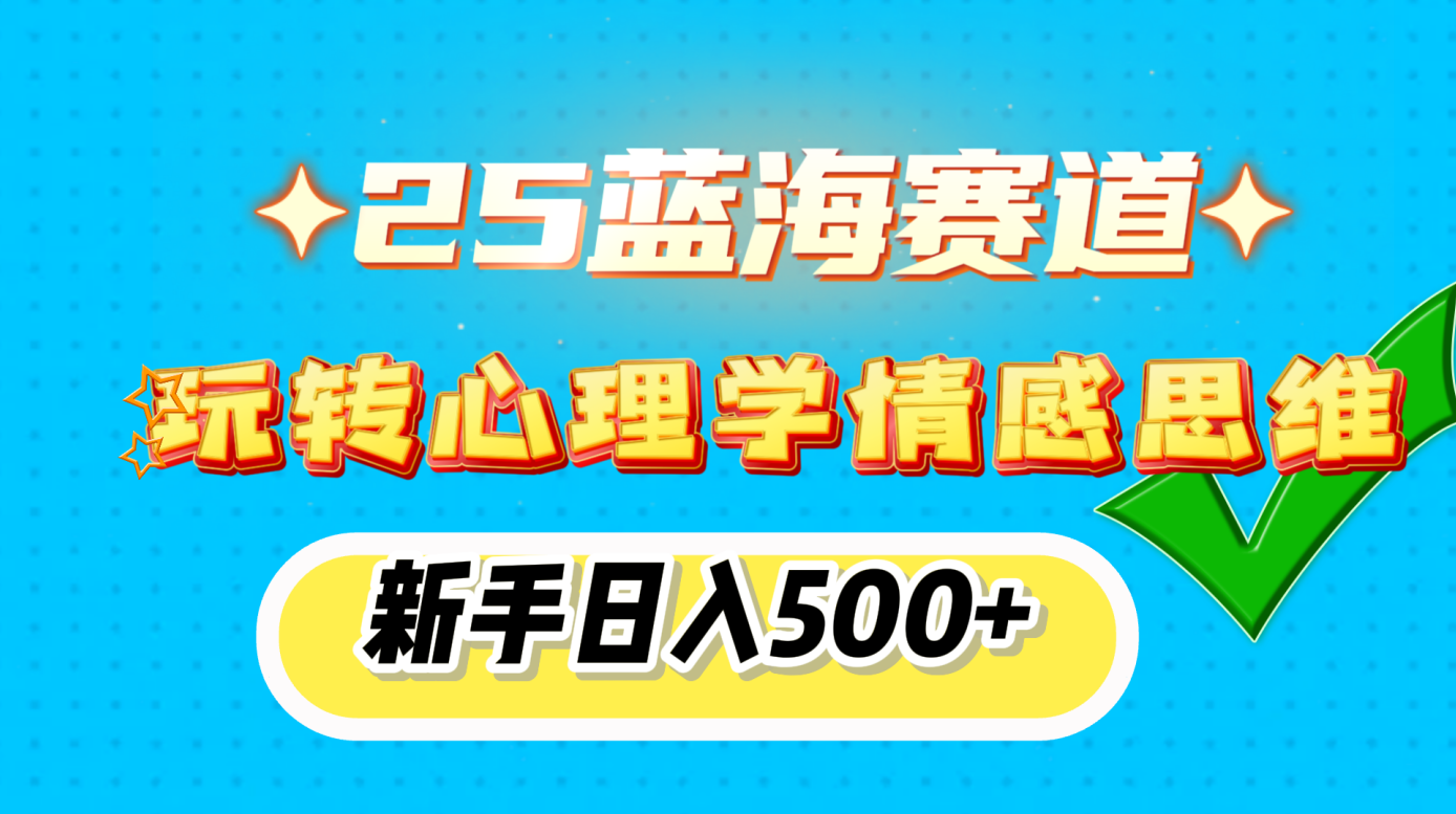 25蓝海赛道， 玩转心理学情感思维，新手日入500+副业工作-副业资源站-副业项目-创业项目-搞钱项目个人副业工作资源分享