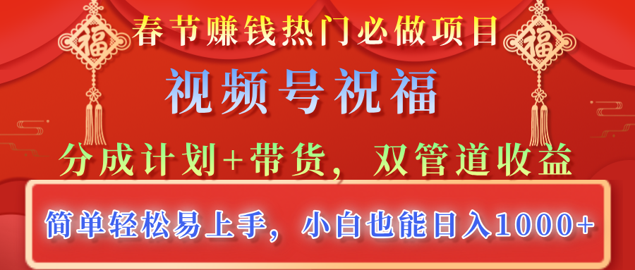 春节赚钱热门必做项目，视频号祝福，分成计划+带货，双管道收益，简单轻松易上手，小白也能日入1000+副业工作-副业资源站-副业项目-创业项目-搞钱项目个人副业工作资源分享