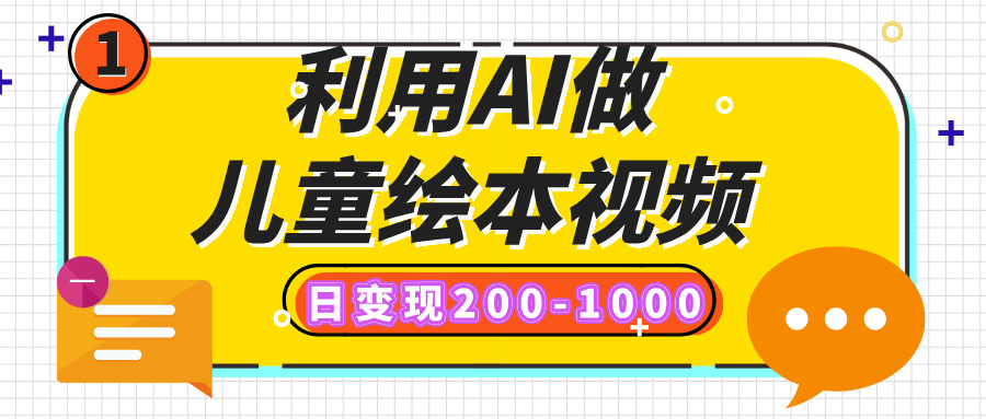 利用AI做儿童绘本视频，日变现200-1000，多平台发布（抖音、视频号、小红书）副业工作-副业资源站-副业项目-创业项目-搞钱项目个人副业工作资源分享