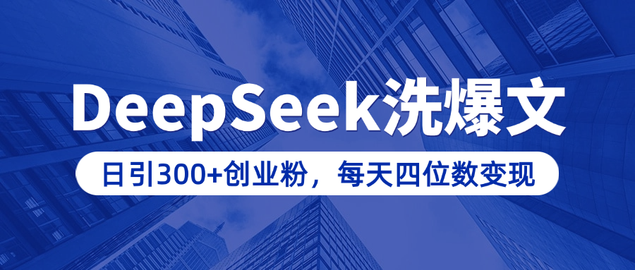 用DeepSeek洗公众号爆文，日引300+创业粉，做知识付费每天四位数变现（附详细实操教程）副业工作-副业资源站-副业项目-创业项目-搞钱项目个人副业工作资源分享
