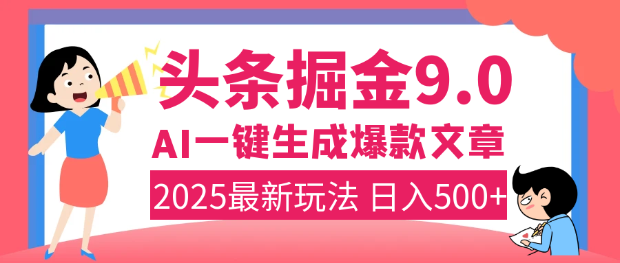 2025年搞钱新出路！头条掘金9.0震撼上线，AI一键生成爆款，复制粘贴轻松上手，日入500+不是梦！副业工作-副业资源站-副业项目-创业项目-搞钱项目个人副业工作资源分享