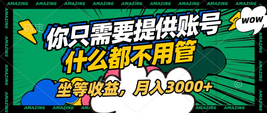 账号全程托管，你只需要提供账号，什么都不用管，坐等收益，月入3000+副业工作-副业资源站-副业项目-创业项目-搞钱项目个人副业工作资源分享