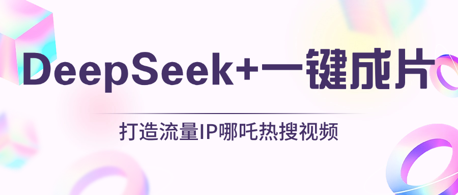 绝了，DeepSeek+一键成片，一分钟轻松打造AI热搜视频，结合流量IP哪吒，轻松日入500+副业工作-副业资源站-副业项目-创业项目-搞钱项目个人副业工作资源分享