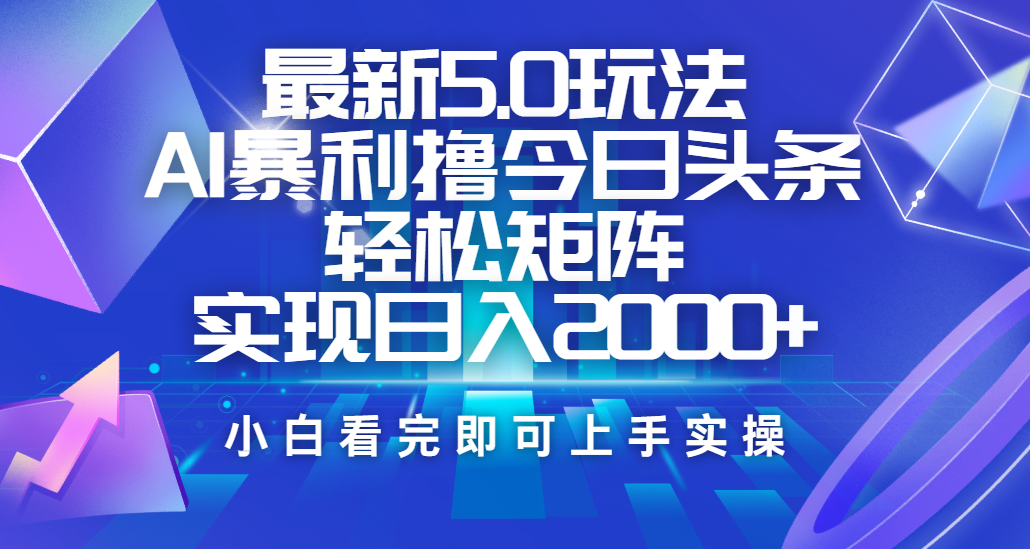 今日头条最新5.0玩法，思路简单，复制粘贴，轻松实现矩阵日入2000+副业工作-副业资源站-副业项目-创业项目-搞钱项目个人副业工作资源分享