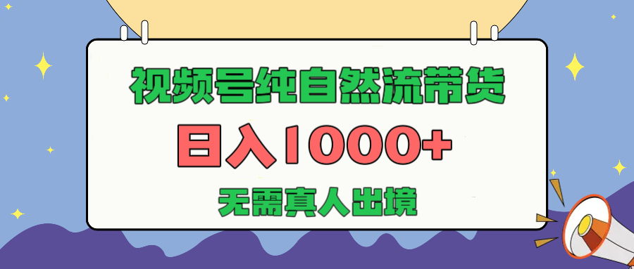 视频号纯自然流带货，日入1000+，无需真人出境，新手小白也可操作副业工作-副业资源站-副业项目-创业项目-搞钱项目个人副业工作资源分享