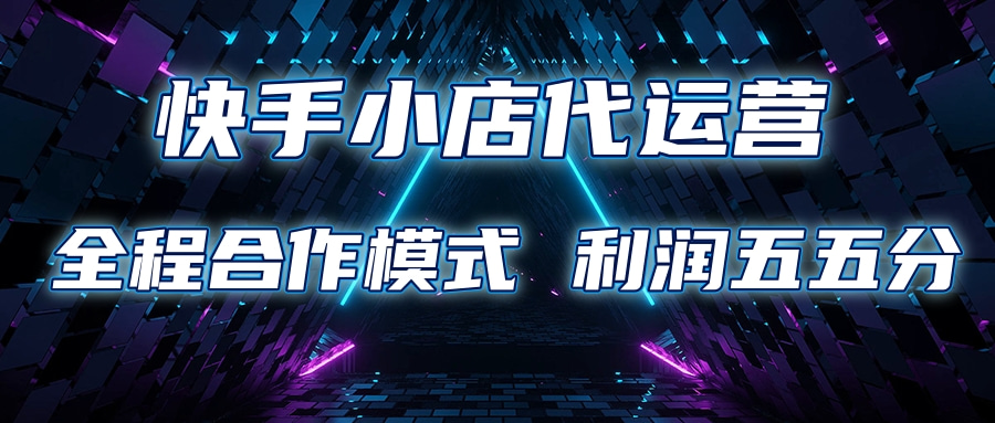 快手小店代运营 限时托管计划合作模式 利润五五分成副业工作-副业资源站-副业项目-创业项目-搞钱项目个人副业工作资源分享