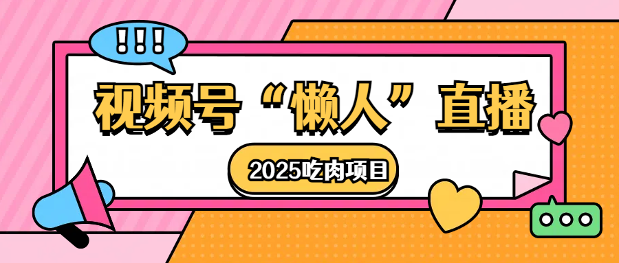 视频号懒人“直播”2025吃肉项目副业工作-副业资源站-副业项目-创业项目-搞钱项目个人副业工作资源分享