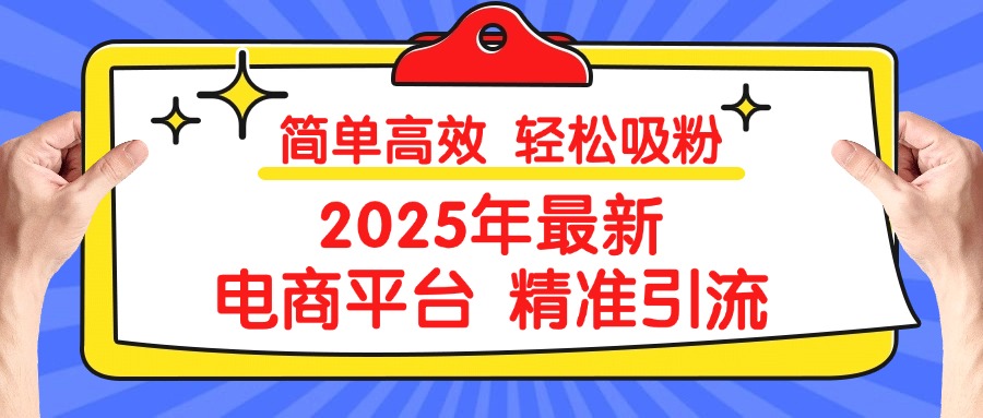 2025年最新电商平台精准引流 简单高效 轻松吸粉副业工作-副业资源站-副业项目-创业项目-搞钱项目个人副业工作资源分享
