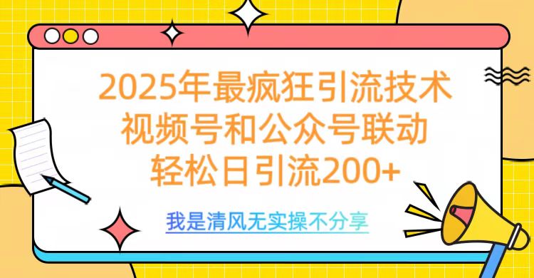 2025年最疯狂引流技术，视频号和公众号联动，轻松日引流200+副业工作-副业资源站-副业项目-创业项目-搞钱项目个人副业工作资源分享
