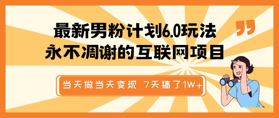 最新男粉计划6.0玩法，永不凋谢的互联网项目 当天做当天变现，视频包原创，7天搞了1W+副业工作-副业资源站-副业项目-创业项目-搞钱项目个人副业工作资源分享