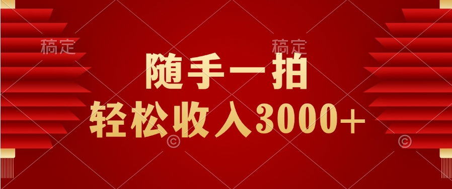 随手一拍，轻松收入3000+副业工作-副业资源站-副业项目-创业项目-搞钱项目个人副业工作资源分享