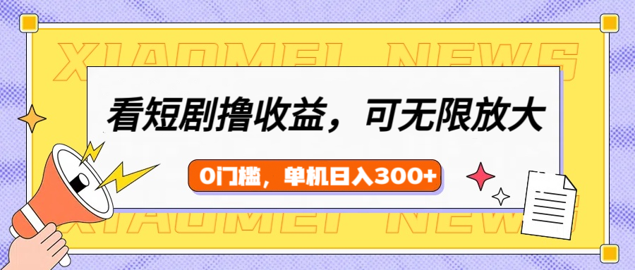 看短剧领收益，可矩阵无限放大，单机日收益300+，新手小白轻松上手副业工作-副业资源站-副业项目-创业项目-搞钱项目个人副业工作资源分享