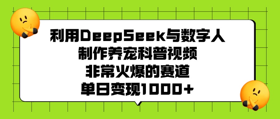 利用DeepSeek与数字人制作养宠科普视频，非常火爆的赛道，单日变现1000+副业工作-副业资源站-副业项目-创业项目-搞钱项目个人副业工作资源分享