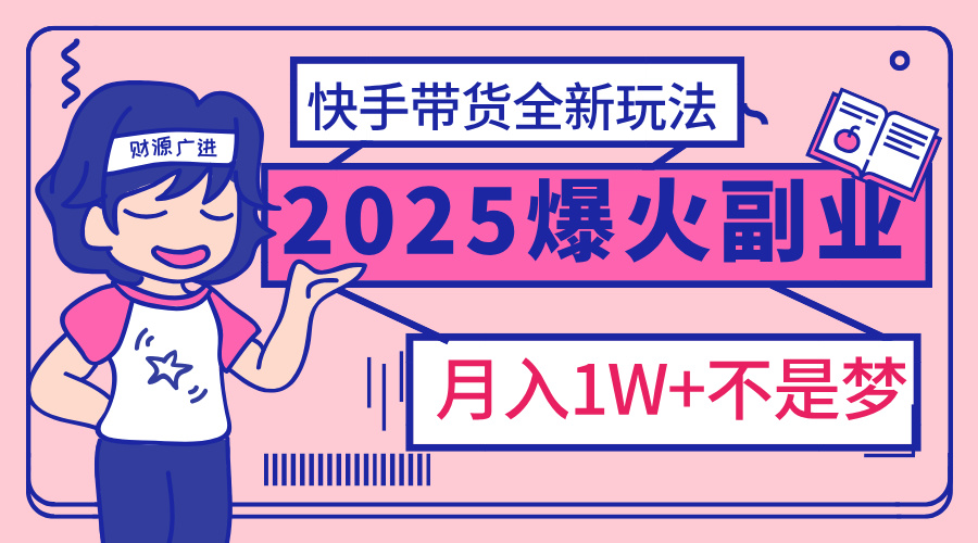 2025年爆红副业！快手带货全新玩法，月入1万加不是梦！副业工作-副业资源站-副业项目-创业项目-搞钱项目个人副业工作资源分享