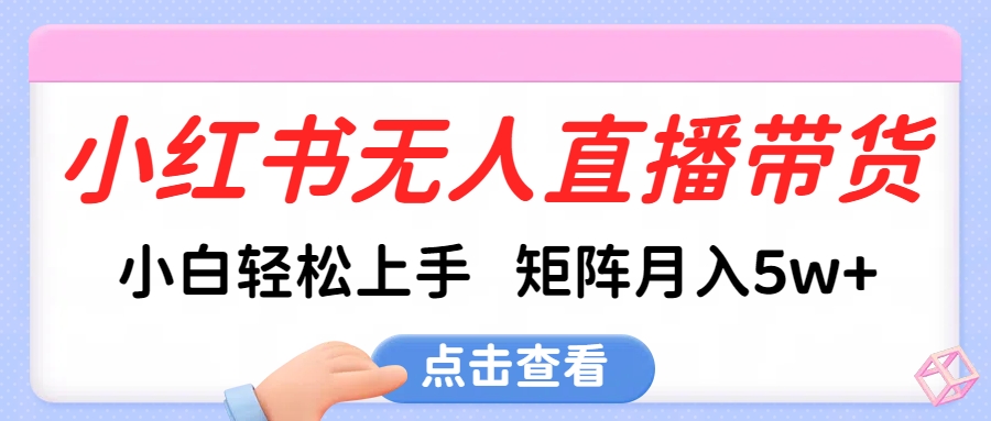 小红书无人直播带货，小白轻松上手，可矩阵月入5w+副业工作-副业资源站-副业项目-创业项目-搞钱项目个人副业工作资源分享