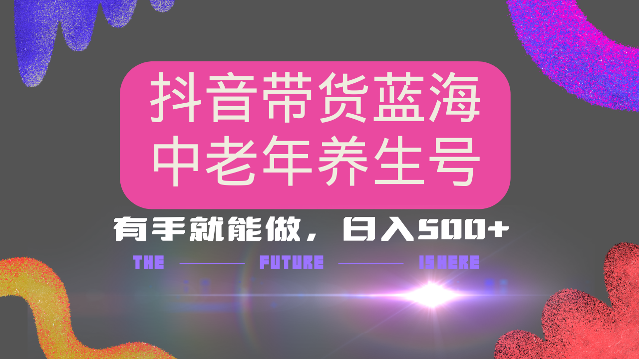 抖音带货冷门赛道，用AI做中老年养生号，可矩阵放大，小白也能月入30000+多种变现方式，保姆级教程副业工作-副业资源站-副业项目-创业项目-搞钱项目个人副业工作资源分享