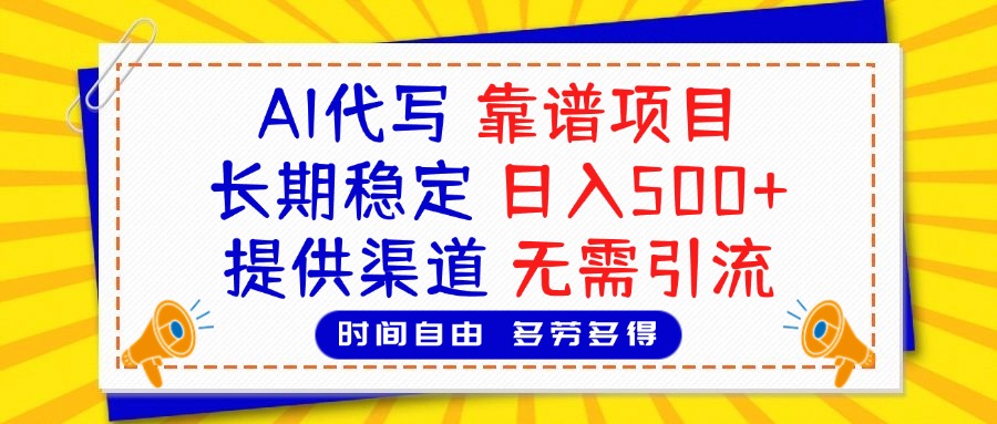 AI代写，2025靠谱项目，长期稳定，日入500+，提供渠道，无需引流副业工作-副业资源站-副业项目-创业项目-搞钱项目个人副业工作资源分享