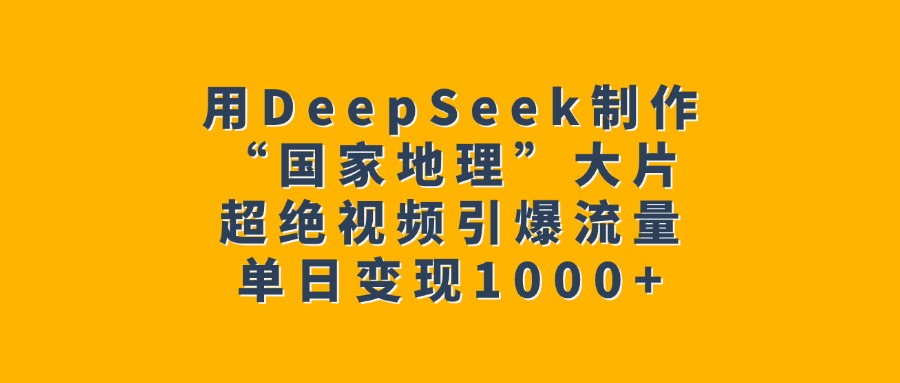 用DeepSeek制作“国家地理”大片，超绝视频引爆流量，单日变现1000+副业工作-副业资源站-副业项目-创业项目-搞钱项目个人副业工作资源分享