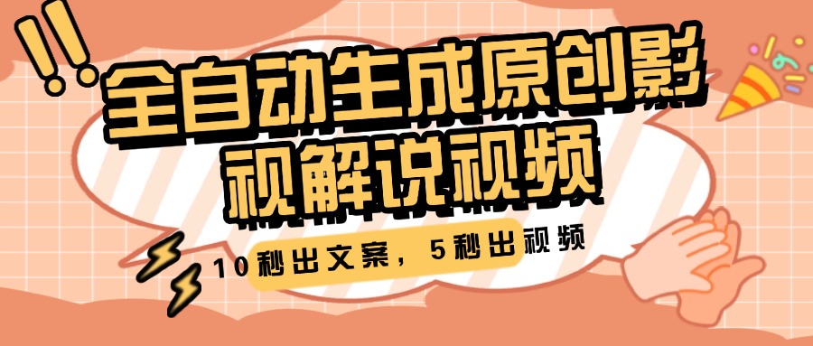 10秒出文案，5秒出视频，全自动生成原创影视解说视频副业工作-副业资源站-副业项目-创业项目-搞钱项目个人副业工作资源分享