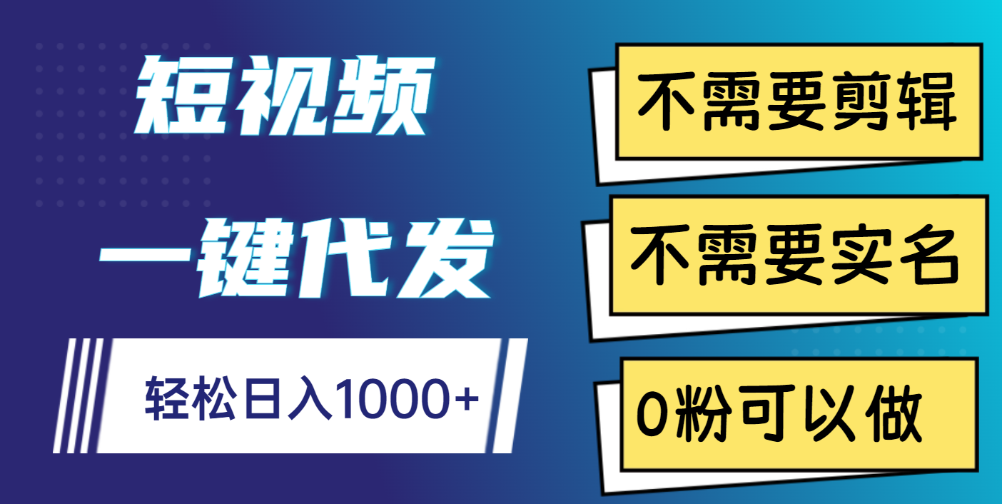 短视频一键代发，不需要剪辑，不需要实名，0粉可以做，轻松日入1000+副业工作-副业资源站-副业项目-创业项目-搞钱项目个人副业工作资源分享