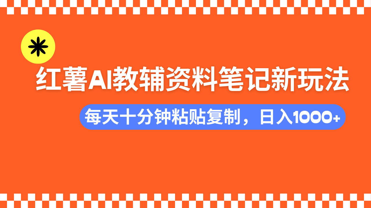 小红书AI教辅资料笔记新玩法，0门槛，可批量可复制，一天十分钟发笔记轻松日入1000+副业工作-副业资源站-副业项目-创业项目-搞钱项目个人副业工作资源分享