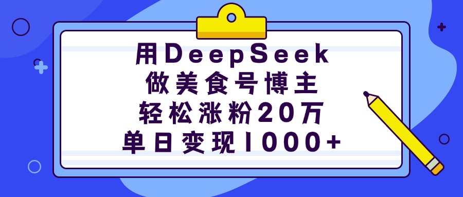 用DeepSeek做美食号博主，轻松涨粉20万，单日变现1000+副业工作-副业资源站-副业项目-创业项目-搞钱项目个人副业工作资源分享