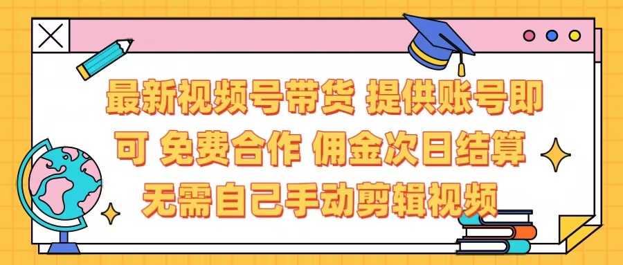 最新视频号带货  免费合作 提供账号即可 佣金次日结算每天都结算 无需自己剪辑 省时省力 直接发布即可副业工作-副业资源站-副业项目-创业项目-搞钱项目个人副业工作资源分享