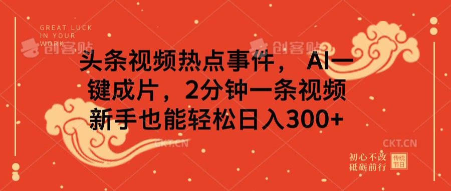 头条视频热点事件， AI一键成片，2分钟一条视频，新手也能轻松日入300+副业工作-副业资源站-副业项目-创业项目-搞钱项目个人副业工作资源分享