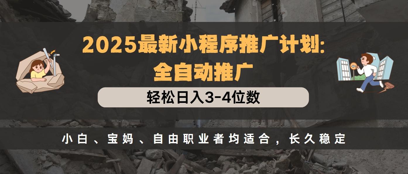 2025最新小程序推广计划全自动推广，轻松日入3-4位数，小白、宝妈、自由职业者均适合，长久稳定副业工作-副业资源站-副业项目-创业项目-搞钱项目个人副业工作资源分享