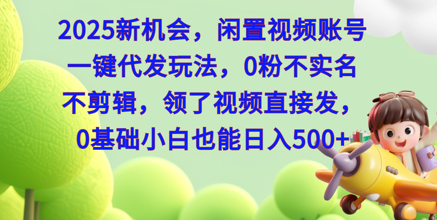 2025新机会，闲置视频账号一键代发玩法，0粉不实名不剪辑，领了视频直接发，0基础小白也能日入500副业工作-副业资源站-副业项目-创业项目-搞钱项目个人副业工作资源分享