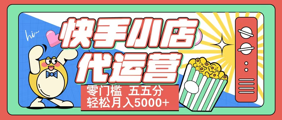 快手小店代运营 零门槛 五五分轻松月入5000+副业工作-副业资源站-副业项目-创业项目-搞钱项目个人副业工作资源分享