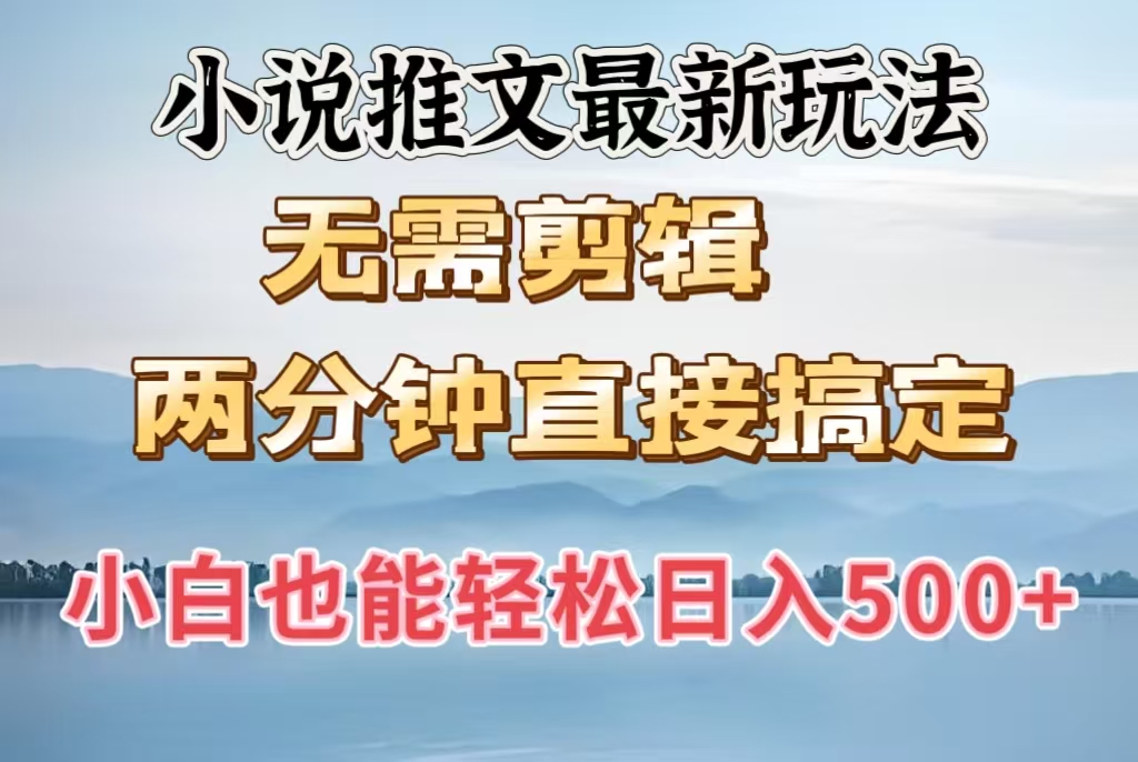 小说推文最新玩法，无需剪辑，两分钟直接搞定，小白也能轻松日入500＋副业工作-副业资源站-副业项目-创业项目-搞钱项目个人副业工作资源分享