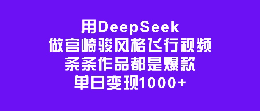 用DeepSeek做宫崎骏风格飞行视频，条条作品都是爆款，单日变现1000+副业工作-副业资源站-副业项目-创业项目-搞钱项目个人副业工作资源分享