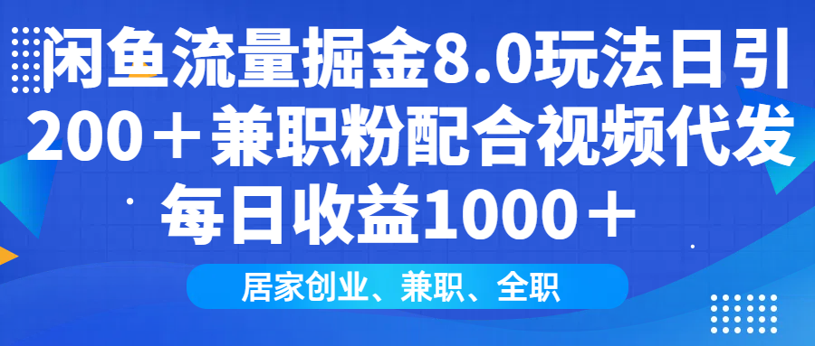 闲鱼流量掘金8.0玩法日引200＋兼职粉配合做视频代发每日收益1000＋副业工作-副业资源站-副业项目-创业项目-搞钱项目个人副业工作资源分享